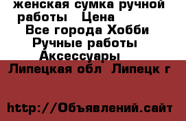 женская сумка ручной работы › Цена ­ 5 000 - Все города Хобби. Ручные работы » Аксессуары   . Липецкая обл.,Липецк г.